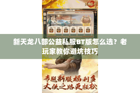 新天龙八部公益私服BT版怎么选？老玩家教你避坑技巧