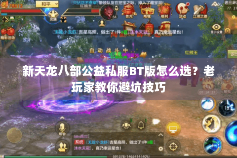新天龙八部公益私服BT版怎么选？老玩家教你避坑技巧