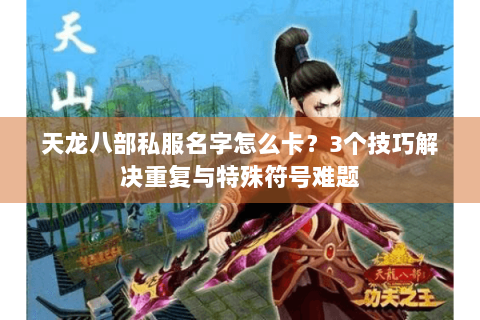 天龙八部私服名字怎么卡？3个技巧解决重复与特殊符号难题