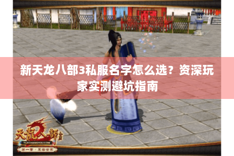 新天龙八部3私服名字怎么选?资深玩家实测避坑指南 新天龙八部3私服名字怎么选?资深玩家实测避坑指南