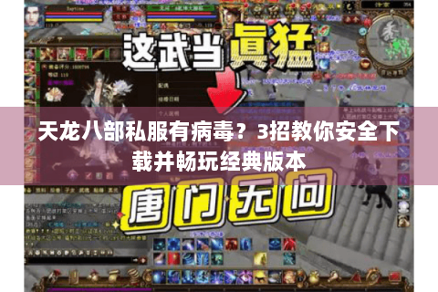 天龙八部私服有病毒？3招教你安全下载并畅玩经典版本
