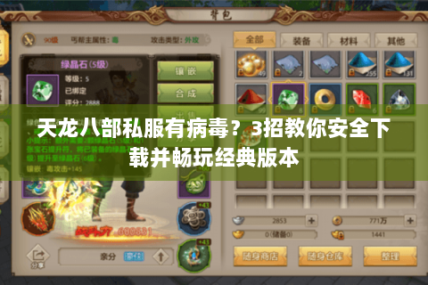 天龙八部私服有病毒？3招教你安全下载并畅玩经典版本