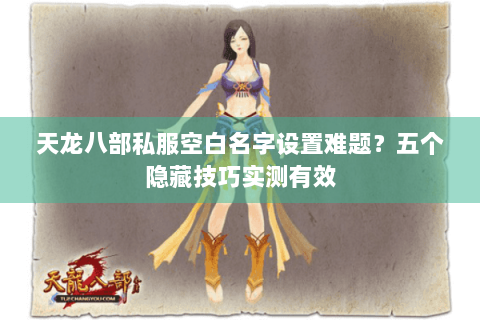 天龙八部私服空白名字设置难题?五个隐藏技巧实测有效 天龙八部私服空白名字设置难题?五个隐藏技巧实测有效