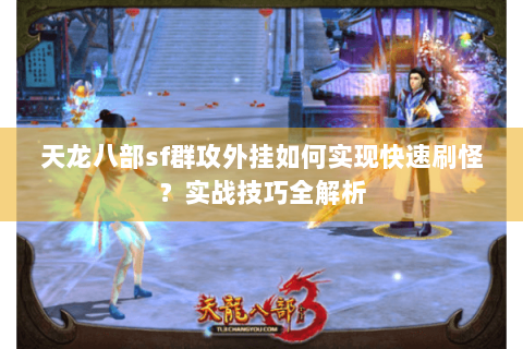 天龙八部sf群攻外挂如何实现快速刷怪？实战技巧全解析