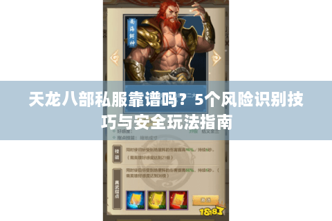 天龙八部私服靠谱吗？5个风险识别技巧与安全玩法指南