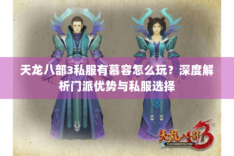 天龙八部3私服有慕容怎么玩?深度解析门派优势与私服选择 天龙八部3私服有慕容怎么玩?深度解析门派优势与私服选择