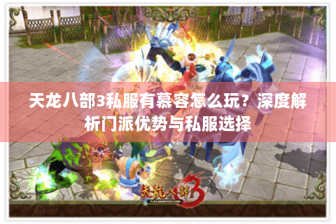 天龙八部3私服有慕容怎么玩?深度解析门派优势与私服选择 天龙八部3私服有慕容怎么玩?深度解析门派优势与私服选择