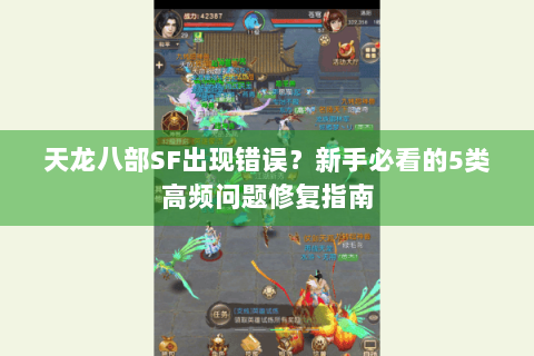 天龙八部SF出现错误？新手必看的5类高频问题修复指南