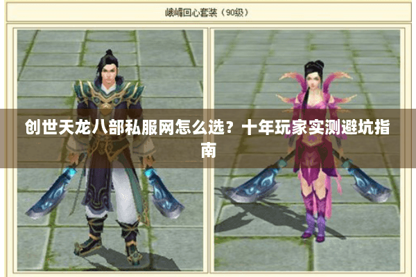 创世天龙八部私服网怎么选？十年玩家实测避坑指南