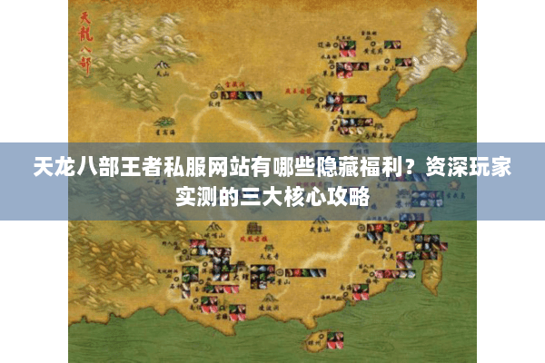 天龙八部王者私服网站有哪些隐藏福利？资深玩家实测的三大核心攻略