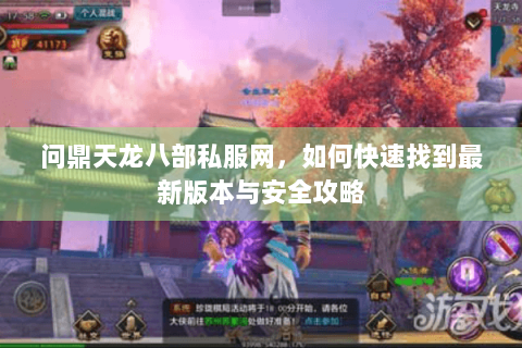 问鼎天龙八部私服网，如何快速找到最新版本与安全攻略