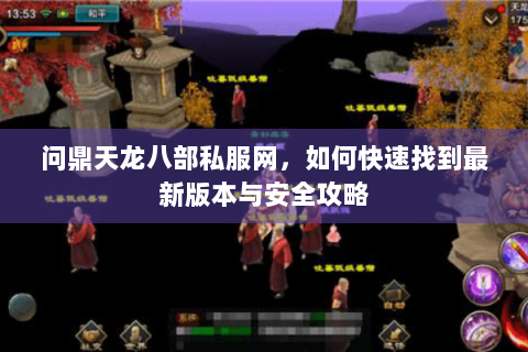 问鼎天龙八部私服网，如何快速找到最新版本与安全攻略