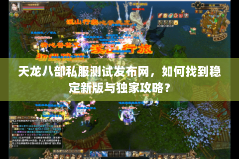 天龙八部私服测试发布网，如何找到稳定新版与独家攻略？