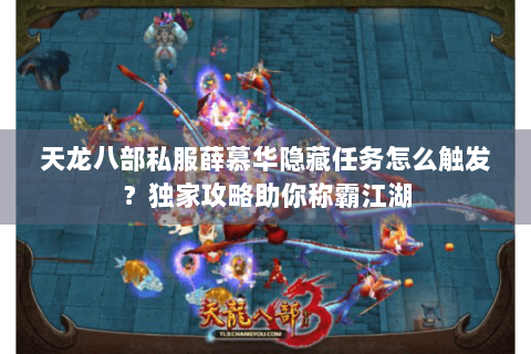 天龙八部私服薛慕华隐藏任务怎么触发?独家攻略助你称霸江湖 天龙八部私服薛慕华隐藏任务怎么触发?独家攻略助你称霸江湖