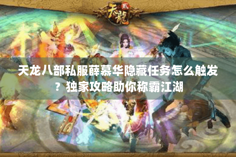 天龙八部私服薛慕华隐藏任务怎么触发?独家攻略助你称霸江湖 天龙八部私服薛慕华隐藏任务怎么触发?独家攻略助你称霸江湖