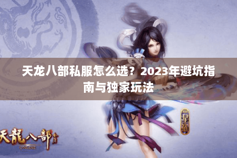 天龙八部私服怎么选？2023年避坑指南与独家玩法