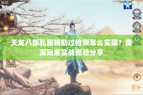 天龙八部私服辅助过检测怎么实现？资深玩家实战经验分享