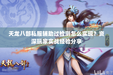 天龙八部私服辅助过检测怎么实现?资深玩家实战经验分享 天龙八部私服辅助过检测怎么实现?资深玩家实战经验分享