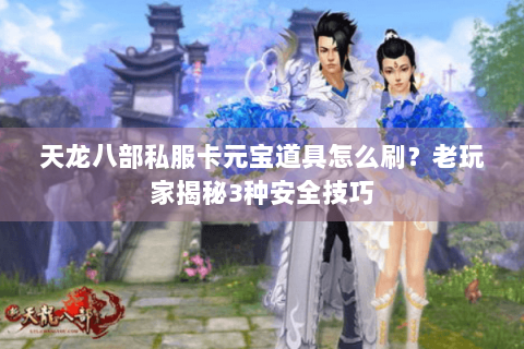 天龙八部私服卡元宝道具怎么刷?老玩家揭秘3种安全技巧 天龙八部私服卡元宝道具怎么刷?老玩家揭秘3种安全技巧