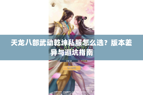 天龙八部武动乾坤私服怎么选?版本差异与避坑指南 天龙八部武动乾坤私服怎么选?版本差异与避坑指南