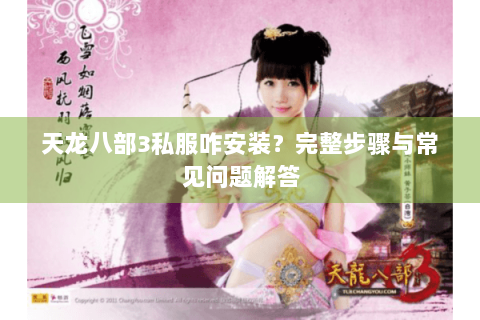 天龙八部3私服咋安装?完整步骤与常见问题解答 天龙八部3私服咋安装?完整步骤与常见问题解答
