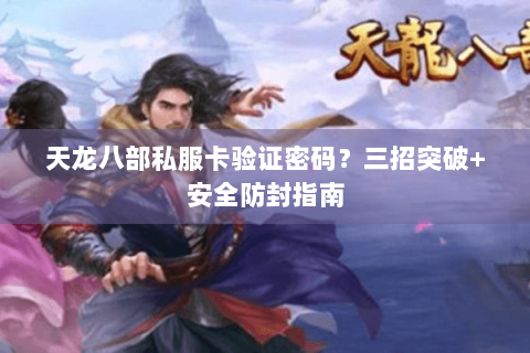 天龙八部私服卡验证密码?三招突破+安全防封指南 天龙八部私服卡验证密码?三招突破+安全防封指南