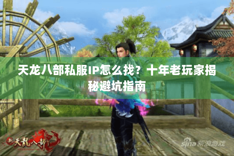 天龙八部私服IP怎么找？十年老玩家揭秘避坑指南