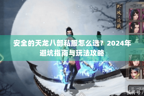 安全的天龙八部私服怎么选？2024年避坑指南与玩法攻略