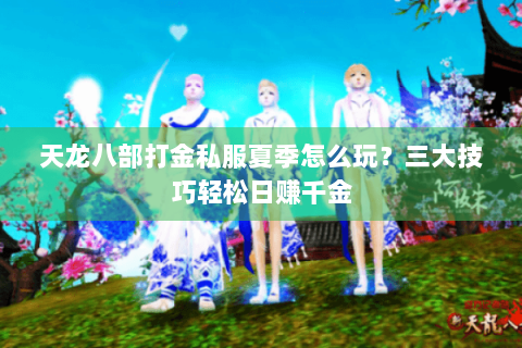 天龙八部打金私服夏季怎么玩?三大技巧轻松日赚千金 天龙八部打金私服夏季怎么玩?三大技巧轻松日赚千金