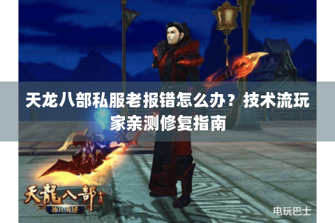 天龙八部私服老报错怎么办？技术流玩家亲测修复指南