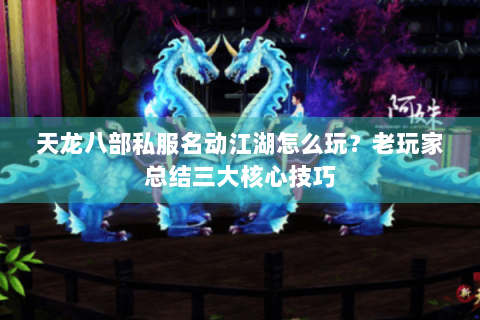 天龙八部私服名动江湖怎么玩？老玩家总结三大核心技巧