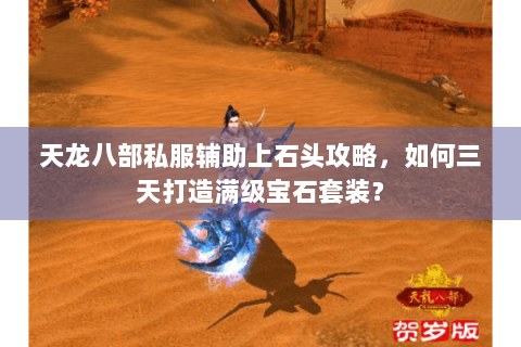 天龙八部私服辅助上石头攻略，如何三天打造满级宝石套装？