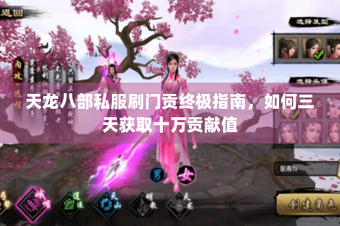 天龙八部私服刷门贡终极指南,如何三天获取十万贡献值 天龙八部私服刷门贡终极指南,如何三天获取十万贡献值