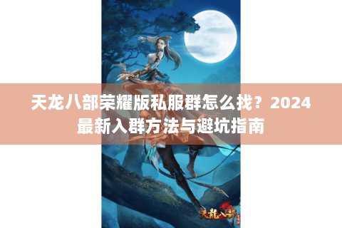 天龙八部荣耀版私服群怎么找?2024最新入群方法与避坑指南 天龙八部荣耀版私服群怎么找?2024最新入群方法与避坑指南