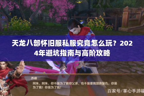 天龙八部怀旧服私服究竟怎么玩？2024年避坑指南与高阶攻略