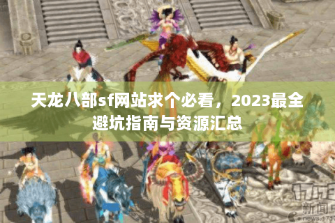 天龙八部sf网站求个必看，2023最全避坑指南与资源汇总