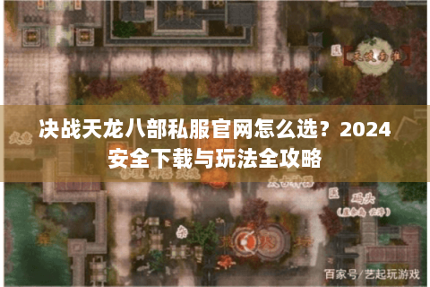 决战天龙八部私服官网怎么选?2024安全下载与玩法全攻略 决战天龙八部私服官网怎么选?2024安全下载与玩法全攻略