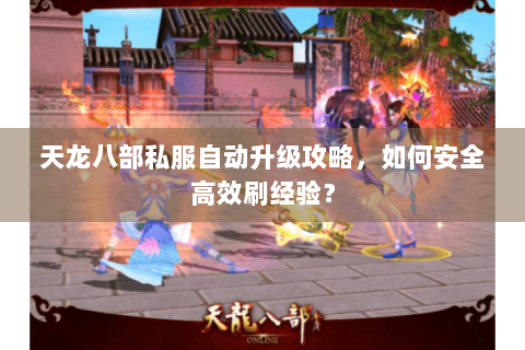 天龙八部私服自动升级攻略，如何安全高效刷经验？
