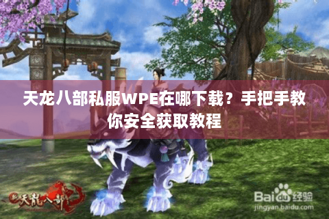 天龙八部私服WPE在哪下载？手把手教你安全获取教程