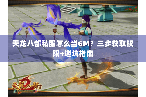 天龙八部私服怎么当GM？三步获取权限+避坑指南