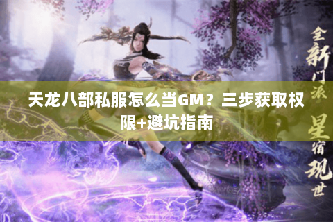 天龙八部私服怎么当GM？三步获取权限+避坑指南