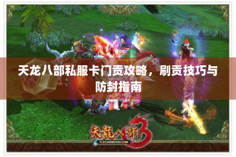 天龙八部私服卡门贡攻略,刷贡技巧与防封指南 天龙八部私服卡门贡攻略,刷贡技巧与防封指南