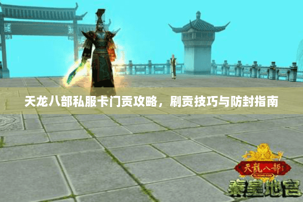 天龙八部私服卡门贡攻略,刷贡技巧与防封指南 天龙八部私服卡门贡攻略,刷贡技巧与防封指南
