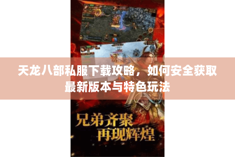 天龙八部私服下载攻略,如何安全获取最新版本与特色玩法 天龙八部私服下载攻略,如何安全获取最新版本与特色玩法