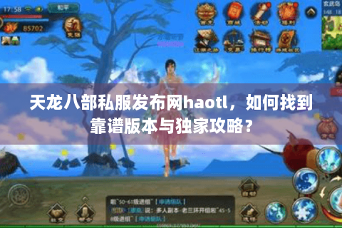 天龙八部私服发布网haotl，如何找到靠谱版本与独家攻略？