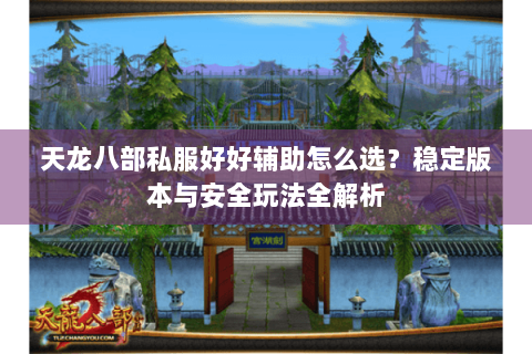 天龙八部私服好好辅助怎么选?稳定版本与安全玩法全解析 天龙八部私服好好辅助怎么选?稳定版本与安全玩法全解析
