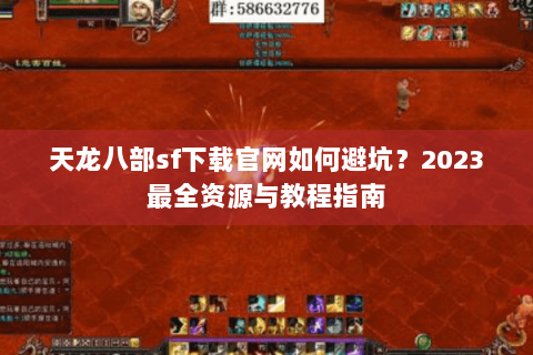 天龙八部sf下载官网如何避坑?2023最全资源与教程指南 天龙八部sf下载官网如何避坑?2023最全资源与教程指南