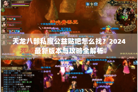 天龙八部私服公益贴吧怎么找？2024最新版本与攻略全解析