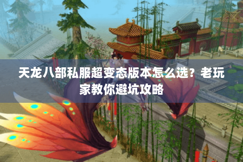 天龙八部私服超变态版本怎么选?老玩家教你避坑攻略 天龙八部私服超变态版本怎么选?老玩家教你避坑攻略