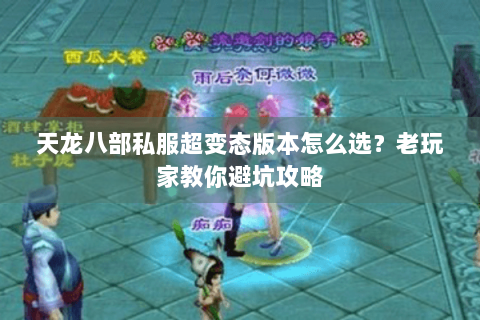天龙八部私服超变态版本怎么选?老玩家教你避坑攻略 天龙八部私服超变态版本怎么选?老玩家教你避坑攻略